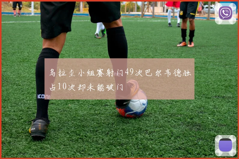 乌拉圭小组赛射门49次巴尔韦德独占10次却未能破门