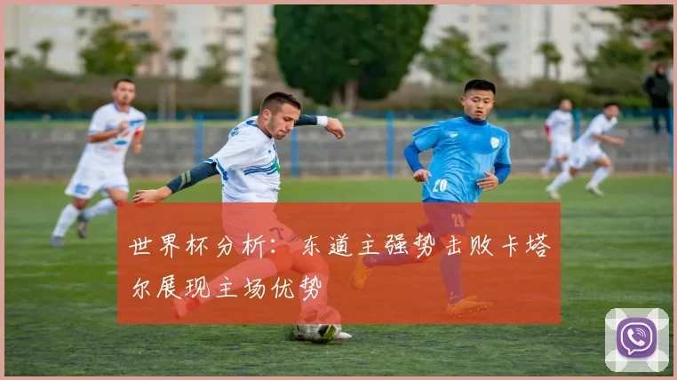 世界杯分析：东道主强势击败卡塔尔展现主场优势