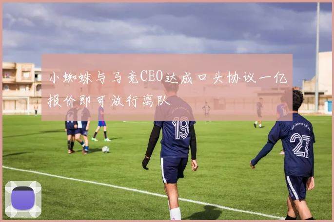 小蜘蛛与马竞CEO达成口头协议一亿报价即可放行离队