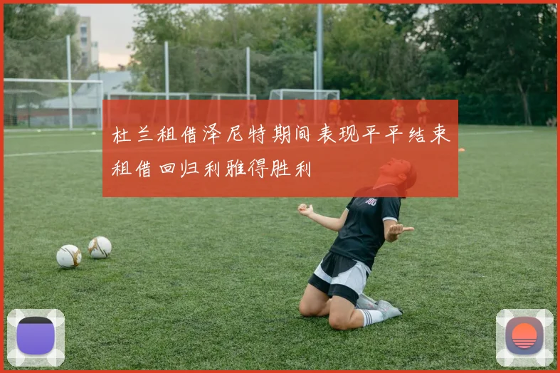 杜兰租借泽尼特期间表现平平结束租借回归利雅得胜利