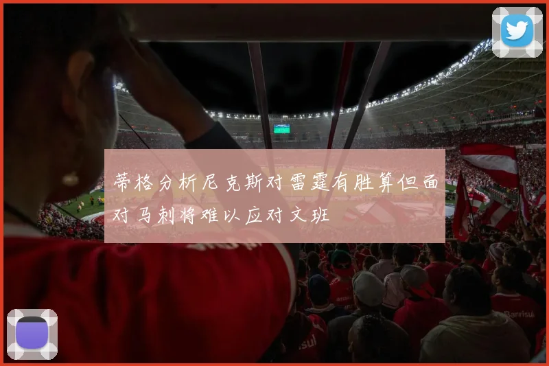 蒂格分析尼克斯对雷霆有胜算但面对马刺将难以应对文班
