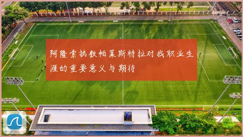 阿隆索执教帕莱斯特拉对我职业生涯的重要意义与期待