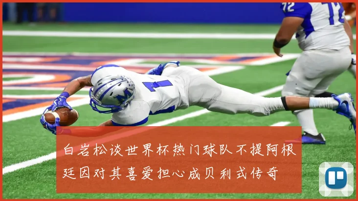 白岩松谈世界杯热门球队不提阿根廷因对其喜爱担心成贝利式传奇