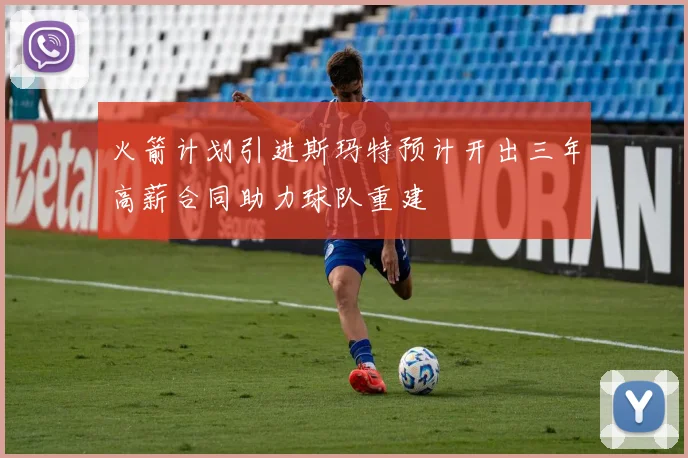 火箭计划引进斯玛特预计开出三年高薪合同助力球队重建