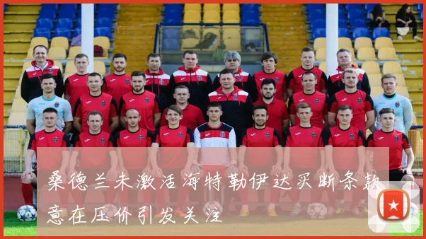 桑德兰未激活海特勒伊达买断条款意在压价引发关注
