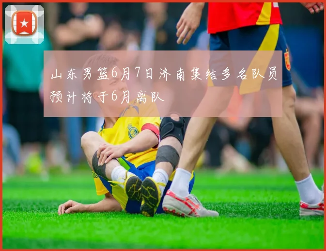 山东男篮6月7日济南集结多名队员预计将于6月离队